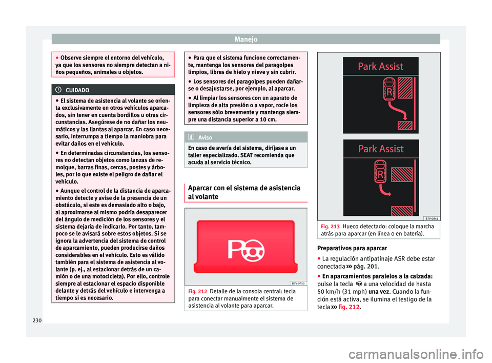 Seat Alhambra 2017  Manual de instrucciones (in Spanish) Manejo
●
Ob ser
ve siempre el entorno del vehículo,
ya que los sensores no siempre detectan a ni-
ños pequeños, animales u objetos. CUIDADO
● El si

stema de asistencia al volante se orien-
ta 