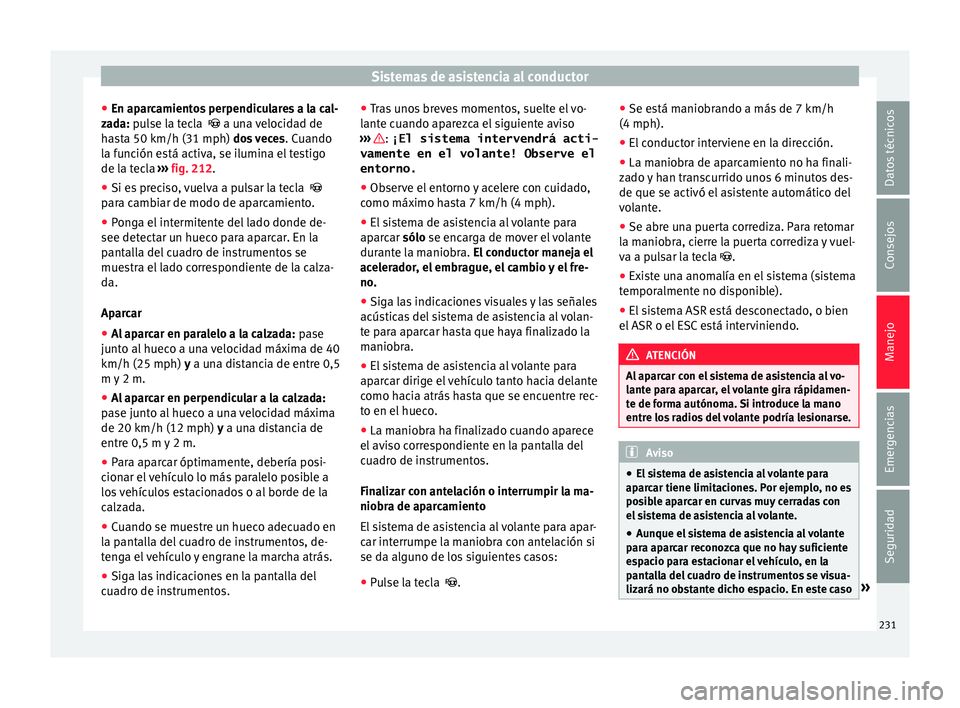 Seat Alhambra 2017  Manual de instrucciones (in Spanish) Sistemas de asistencia al conductor
● En ap ar
c
amientos perpendiculares a la cal-
zada: pulse la tecla    a una velocidad de
hasta 50 km/h (31 mph) dos veces . Cuando
la función está activa, 