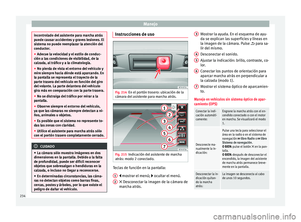Seat Alhambra 2017  Manual de instrucciones (in Spanish) Manejo
incontrolado del asistente para marcha atrás
puede c
au
sar accidentes y graves lesiones. El
sistema no puede reemplazar la atención del
conductor.
● Adecue la velocidad y el estilo de cond