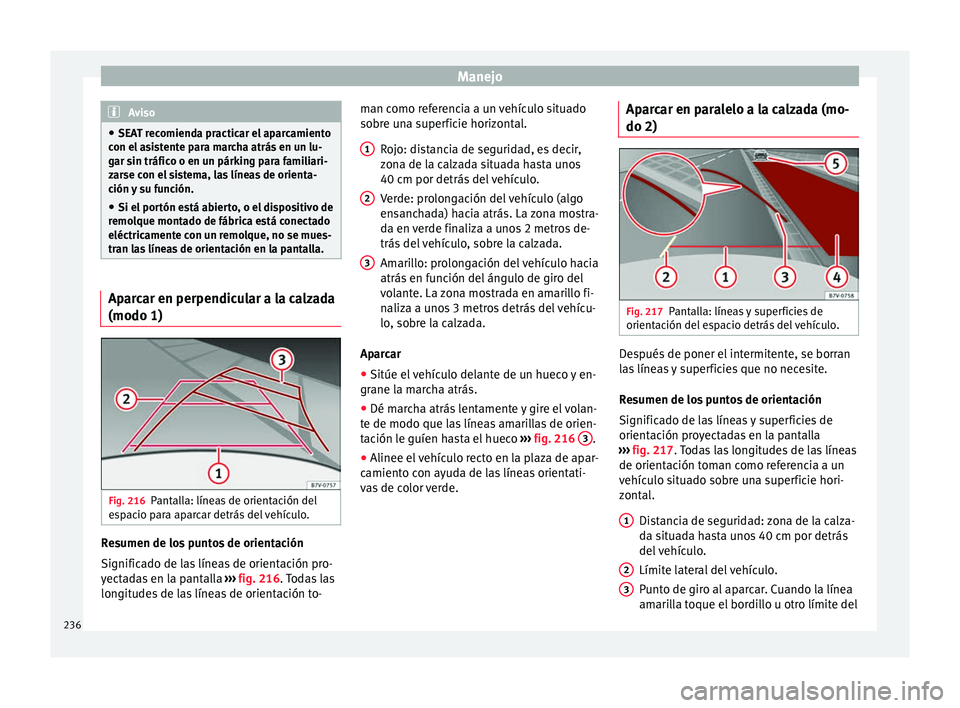 Seat Alhambra 2017  Manual de instrucciones (in Spanish) Manejo
Aviso
● SEA T r
ecomienda practicar el aparcamiento
con el asistente para marcha atrás en un lu-
gar sin tráfico o en un párking para familiari-
zarse con el sistema, las líneas de orient