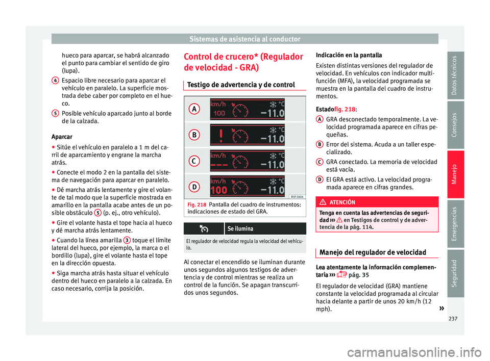 Seat Alhambra 2017  Manual de instrucciones (in Spanish) Sistemas de asistencia al conductor
hueco para aparcar, se habrá alcanzado
el  p
u
nto para cambiar el sentido de giro
(lupa).
Espacio libre necesario para aparcar el
vehículo en paralelo. La superf