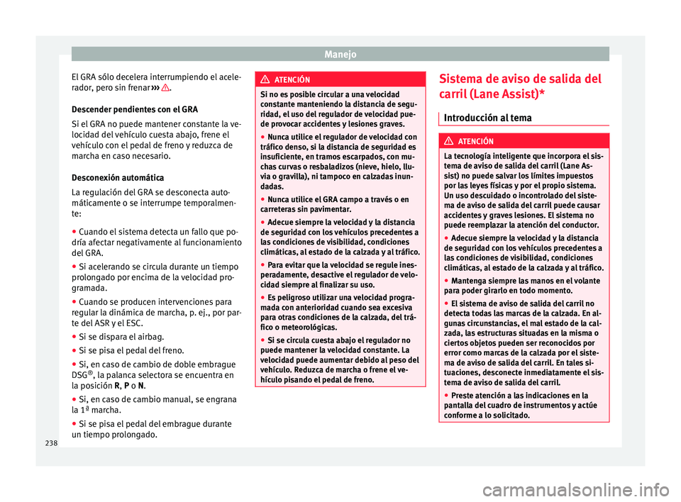 Seat Alhambra 2017  Manual de instrucciones (in Spanish) Manejo
El GRA sólo decelera interrumpiendo el acele-
r a
dor
, pero sin frenar  ›››  .
D e
s
cender pendientes con el GRA
Si el GRA no puede mantener constante la ve-
locidad del vehículo cues
