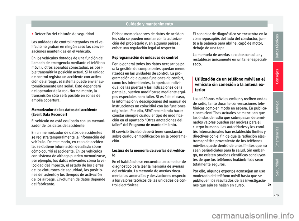 Seat Alhambra 2017  Manual de instrucciones (in Spanish) Cuidado y mantenimento
● Det
ec
ción del cinturón de seguridad
Las unidades de control integradas en el ve-
hículo no graban en ningún caso las conver-
saciones mantenidas en el vehículo.
En lo