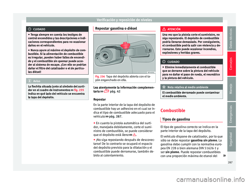 Seat Alhambra 2017  Manual de instrucciones (in Spanish) Verificación y reposición de niveles
CUIDADO
● Ten g
a siempre en cuenta los testigos de
control encendidos y las descripciones e indi-
caciones correspondientes para no ocasionar
daños en el veh