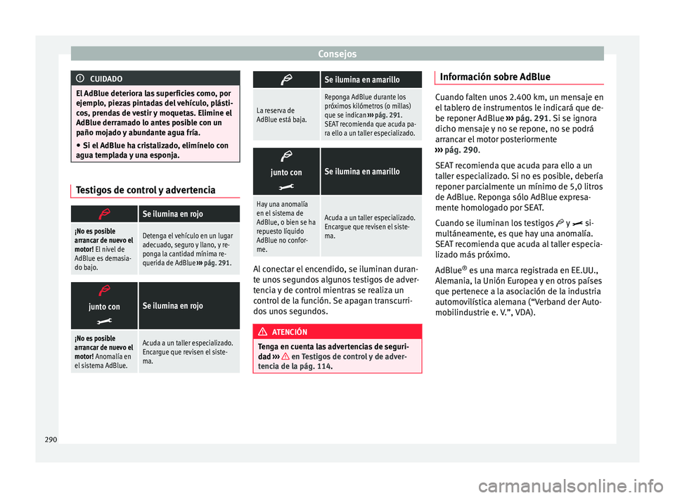 Seat Alhambra 2017  Manual de instrucciones (in Spanish) Consejos
CUIDADO
El AdBlue deteriora las superficies como, por
ejemp lo
, piezas pintadas del vehículo, plásti-
cos, prendas de vestir y moquetas. Elimine el
AdBlue derramado lo antes posible con un