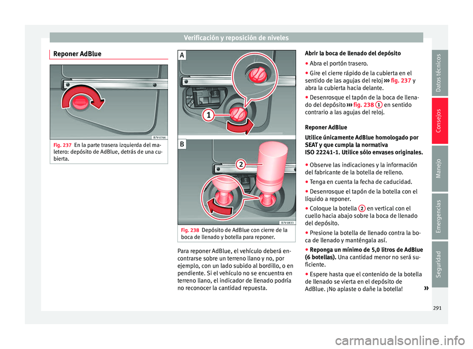 Seat Alhambra 2017  Manual de instrucciones (in Spanish) Verificación y reposición de niveles
Reponer AdBlue Fig. 237
En la parte trasera izquierda del ma-
l et
er
o: depósito de AdBlue, detrás de una cu-
bierta. Fig. 238
Depósito de AdBlue con cierre 