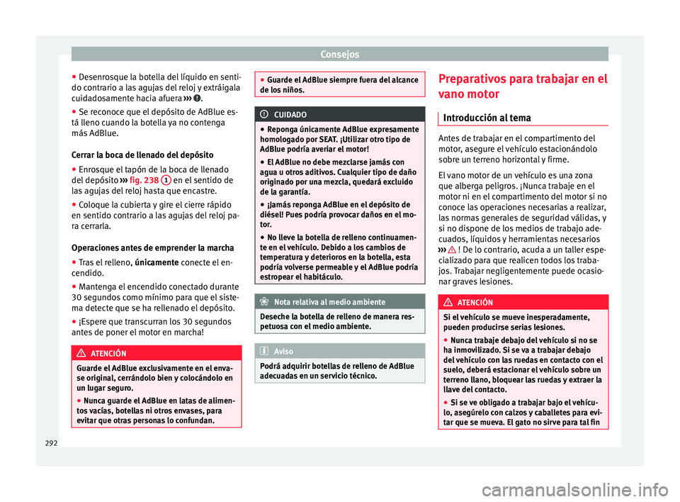Seat Alhambra 2017  Manual de instrucciones (in Spanish) Consejos
● De
senr
osque la botella del líquido en senti-
do contrario a las agujas del reloj y extráigala
cuidadosamente hacia afuera  ›››  .
● Se reconoce que el depósito de AdBlue es-
