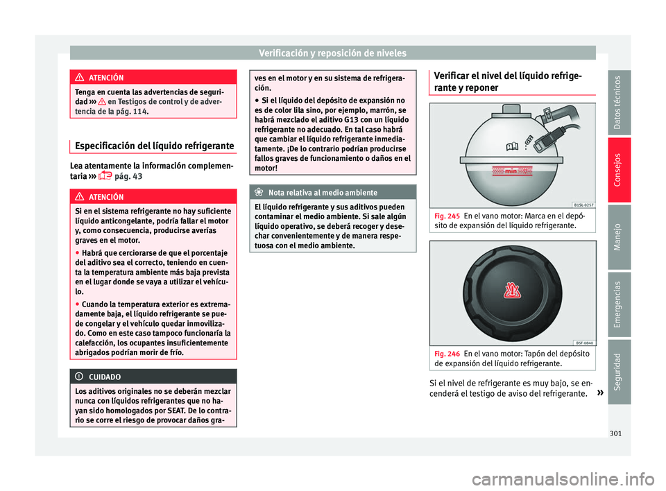 Seat Alhambra 2017 Manual de instrucciones (in Spanish) Verificación y reposición de niveles
ATENCIÓN
Tenga en cuenta las advertencias de seguri-
da d ›
›› en Testigos de control y de adver-
tenc i
a de la pág. 114. Especificación del líquido Seat Alhambra 2017 Manual de instrucciones (in Spanish) Verificación y reposición de niveles
ATENCIÓN
Tenga en cuenta las advertencias de seguri-
da d ›
›› en Testigos de control y de adver-
tenc i
a de la pág. 114. Especificación del líquido