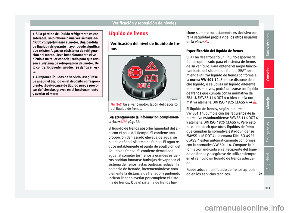 Seat Alhambra 2017  Manual de instrucciones (in Spanish) Verificación y reposición de niveles
●
Si la pér did
a de líquido refrigerante es con-
siderable, sólo rellénelo una vez se haya  en-
friado completamente el motor. Una pérdida
de líquido re