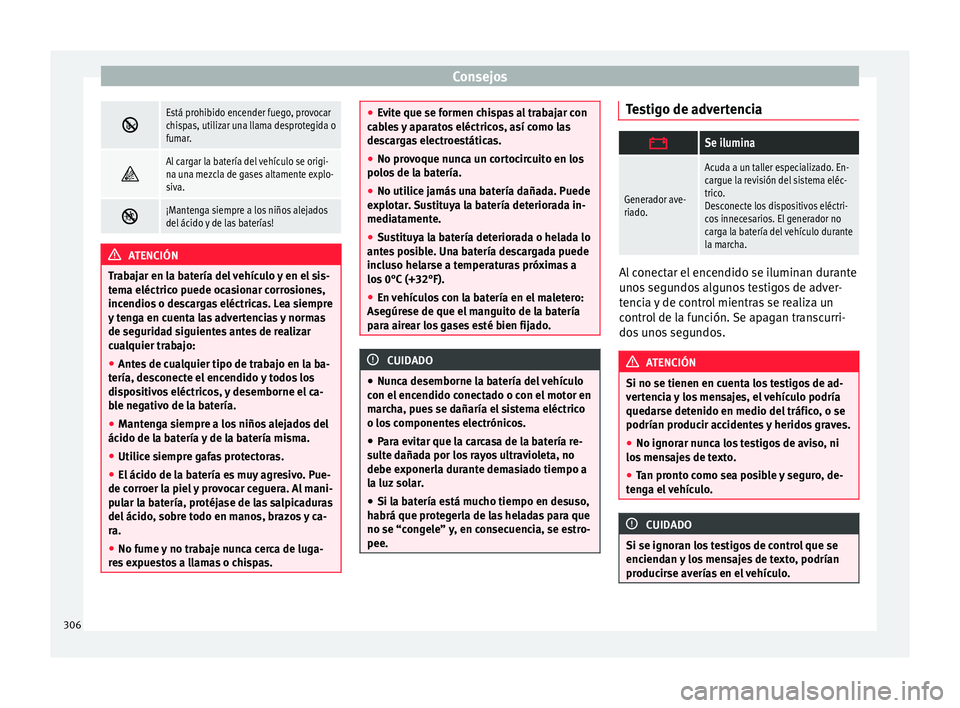 Seat Alhambra 2017  Manual de instrucciones (in Spanish) Consejos
Está prohibido encender fuego, provocar
chispas, utilizar una llama desprotegida o
fumar.

Al cargar la batería del vehículo se origi-
na una mezcla de gases altamente explo-
siva.

