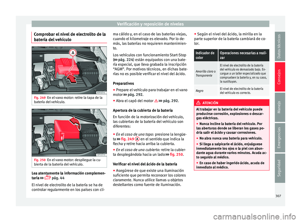 Seat Alhambra 2017  Manual de instrucciones (in Spanish) Verificación y reposición de niveles
Comprobar el nivel de electrolito de la
b at
ería del
 vehículoFig. 249
En el vano motor: retire la tapa de la
b at
ería del

 vehículo. Fig. 250
En el vano 