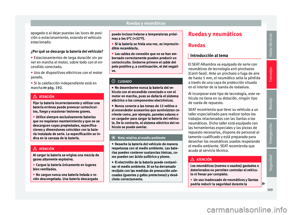 Seat Alhambra 2017  Manual de instrucciones (in Spanish) Ruedas y neumáticos
apagado o al dejar puestas las luces de posi-
c ión o e
s
tacionamiento, estando el vehículo
estacionado.
¿Por qué se descarga la batería del vehículo?
● Estacionamientos 
