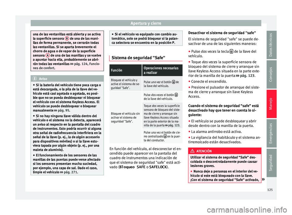 Seat Alhambra 2016  Manual de instrucciones (in Spanish) Apertura y cierre
una de las ventanillas está abierta y se activa
la s
uper
ficie sensora  B  de una de las mani-
ll a
s de forma permanente, se cerrarán todas
las ventanillas. Si se aparta brevemen