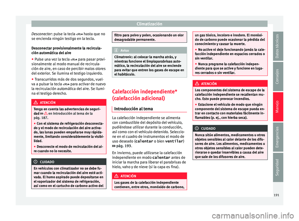 Seat Alhambra 2015  Manual de instrucciones (in Spanish) Climatización
Desconectar: p u
l se la tecla  hasta que no
se encienda ningún testigo en la tecla.
Desconectar provisionalmente la recircula-
ción automática del aire
● Pulse una vez la tecla