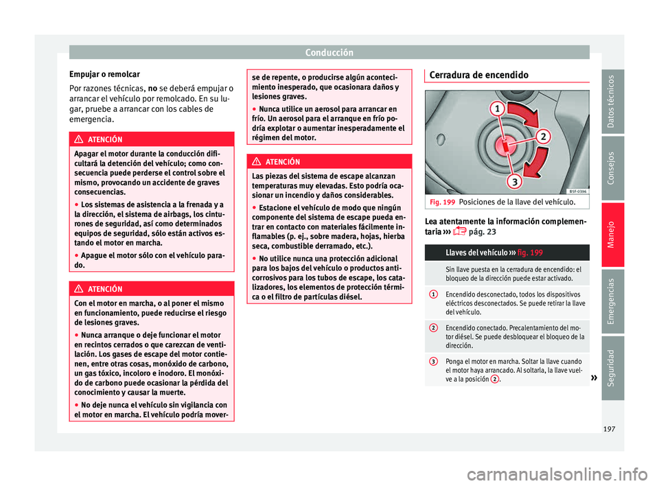Seat Alhambra 2015  Manual de instrucciones (in Spanish) Conducción
Empujar o remolcar
P or r
az
ones técnicas,  no se deberá empujar o
arrancar el vehículo por remolcado. En su lu-
gar, pruebe a arrancar con los cables de
emergencia. ATENCIÓN
Apagar e