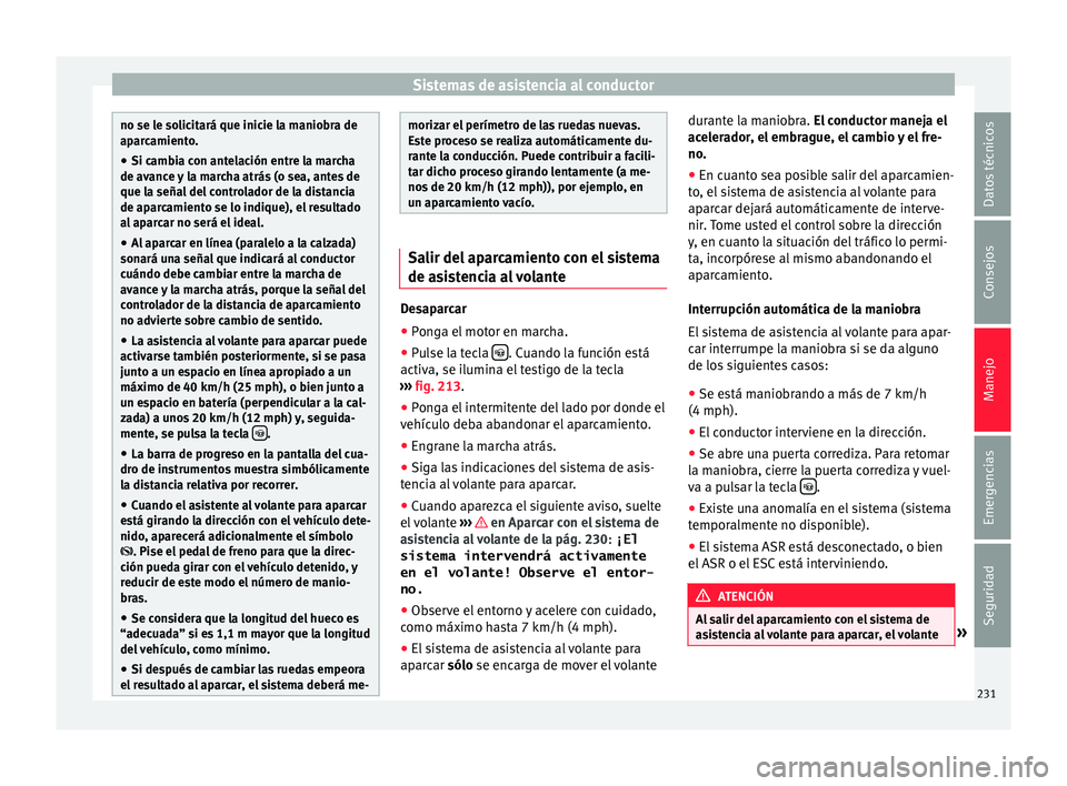 Seat Alhambra 2015  Manual de instrucciones (in Spanish) Sistemas de asistencia al conductor
no se le solicitará que inicie la maniobra de
apar
c
amiento.
● Si cambia con antelación entre la marcha
de avance 
 y la marcha atrás (o sea, antes de
que la 