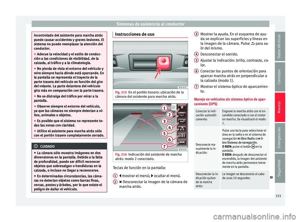 Seat Alhambra 2015  Manual de instrucciones (in Spanish) Sistemas de asistencia al conductor
incontrolado del asistente para marcha atrás
puede c
au
sar accidentes y graves lesiones. El
sistema no puede reemplazar la atención del
conductor.
● Adecue la 
