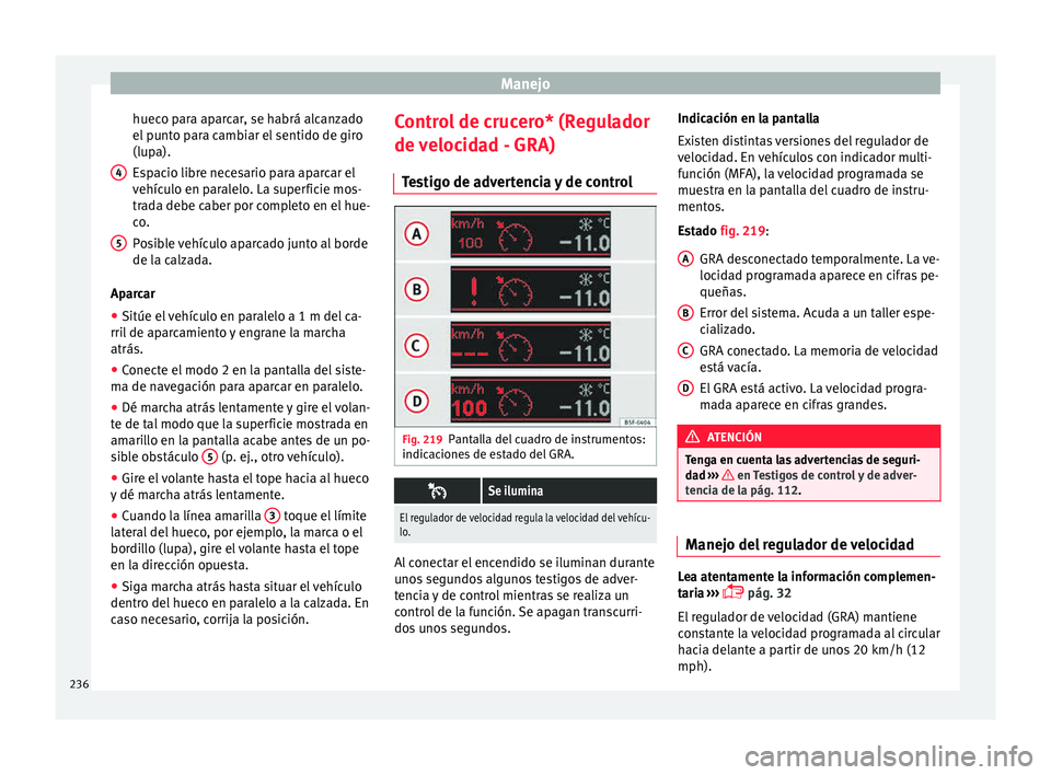 Seat Alhambra 2015  Manual de instrucciones (in Spanish) Manejo
hueco para aparcar, se habrá alcanzado
el  p
u
nto para cambiar el sentido de giro
(lupa).
Espacio libre necesario para aparcar el
vehículo en paralelo. La superficie mos-
trada debe caber po