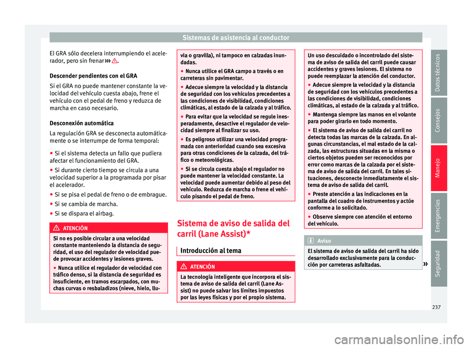 Seat Alhambra 2015  Manual de instrucciones (in Spanish) Sistemas de asistencia al conductor
El GRA sólo decelera interrumpiendo el acele-
r a
dor
, pero sin frenar  ›››  .
D e
s
cender pendientes con el GRA
Si el GRA no puede mantener constante la v