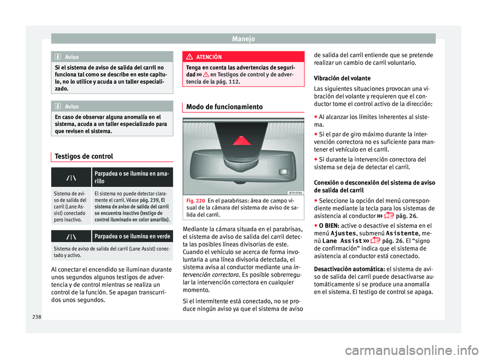Seat Alhambra 2015  Manual de instrucciones (in Spanish) Manejo
Aviso
Si el sistema de aviso de salida del carril no
fu nc
iona tal como se describe en este capítu-
lo, no lo utilice y acuda a un taller especiali-
zado. Aviso
En caso de observar alguna ano