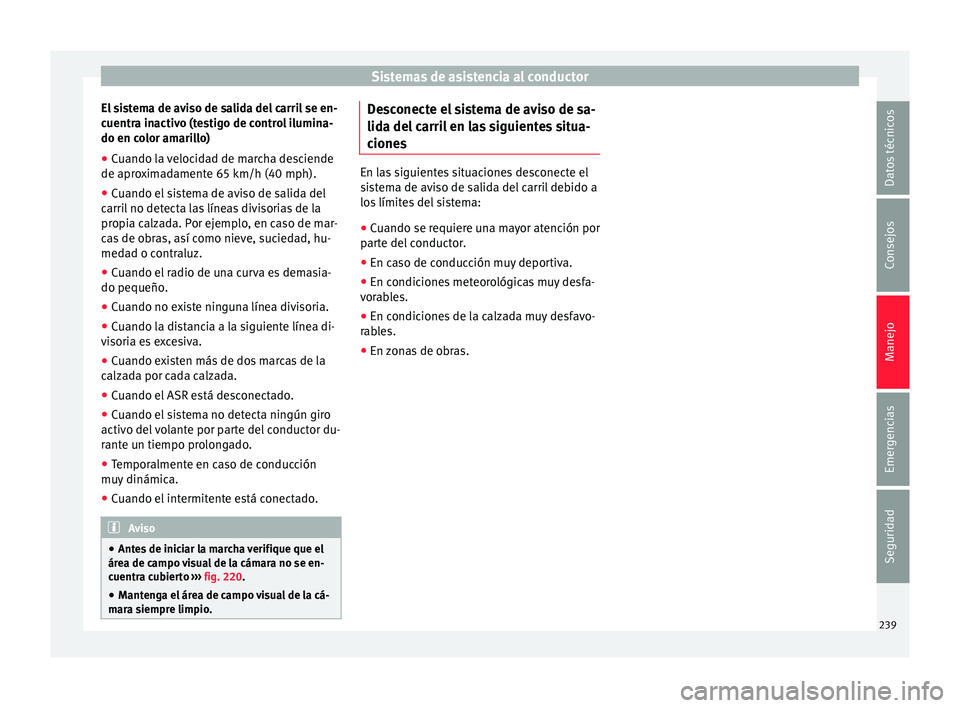 Seat Alhambra 2015  Manual de instrucciones (in Spanish) Sistemas de asistencia al conductor
El sistema de aviso de salida del carril se en-
c uentr
a in
activo (testigo de control ilumina-
do en color amarillo)
● Cuando la velocidad de marcha desciende
d