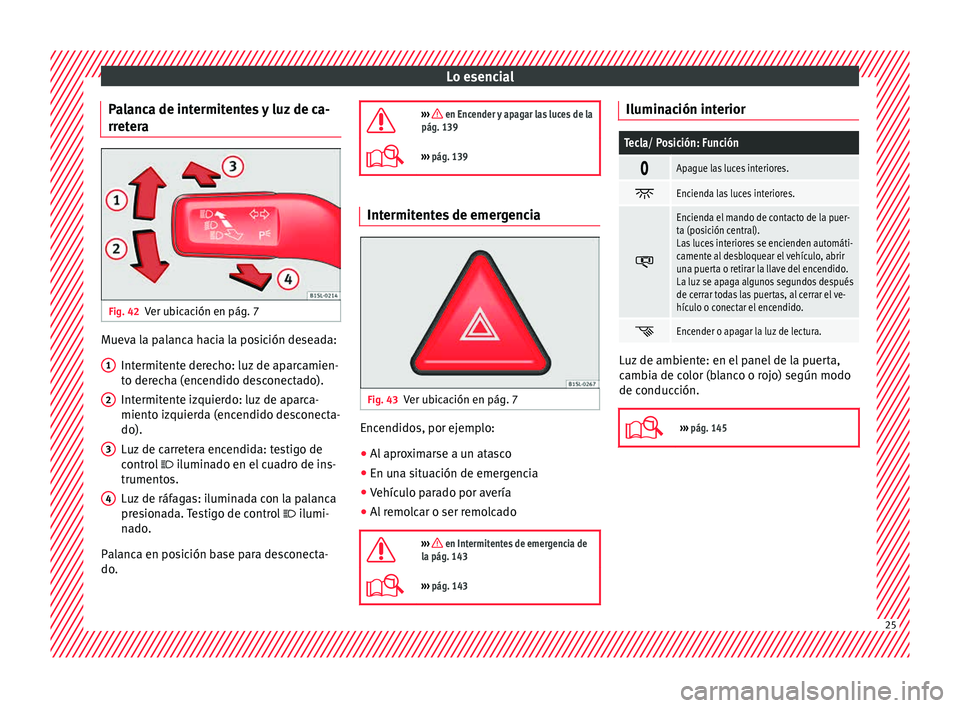 Seat Alhambra 2015  Manual de instrucciones (in Spanish) Lo esencial
Palanca de intermitentes y luz de ca-
rr et
er
a Fig. 42
Ver ubicación en pág. 7 Mueva la palanca hacia la posición deseada:
Intermit
ent

e derecho: luz de aparcamien-
to derecha (ence
