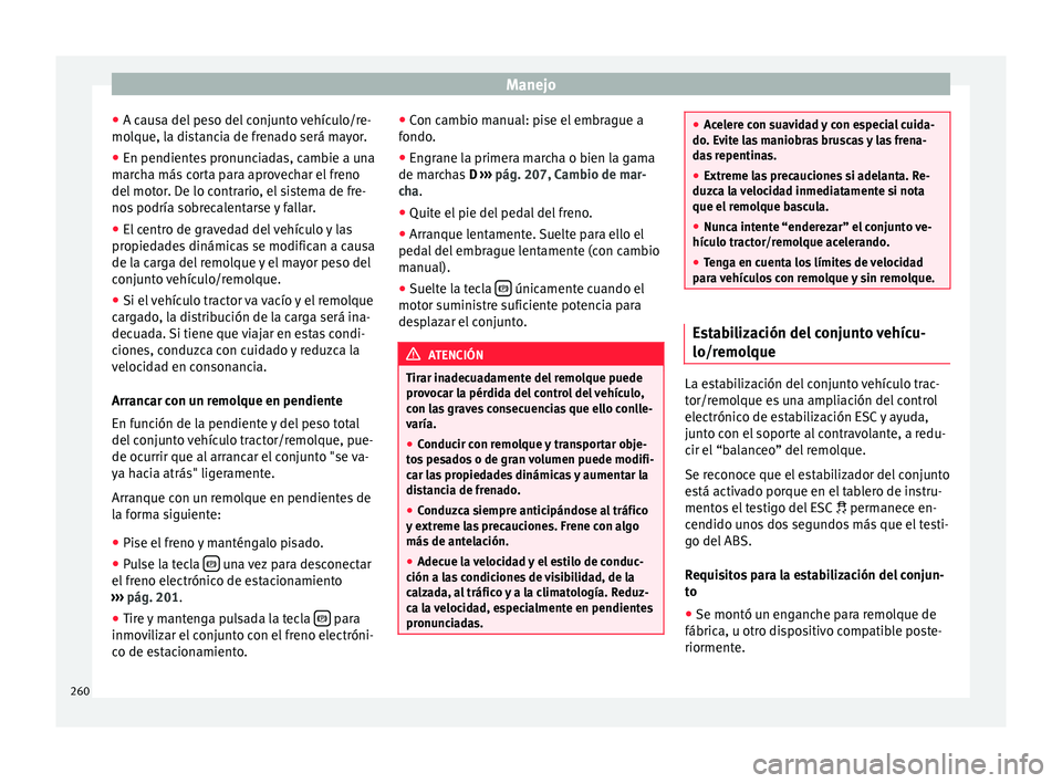 Seat Alhambra 2015  Manual de instrucciones (in Spanish) Manejo
● A c au
s
a del peso del conjunto vehículo/re-
molque, la distancia de frenado será mayor.
● En pendientes pronunciadas, cambie a una
marc
 ha más corta para aprovechar el freno
del mot
