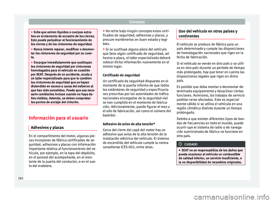 Seat Alhambra 2015  Manual de instrucciones (in Spanish) Consejos
●
Ev it
e que entren líquidos o cuerpos extra-
ños en el elemento de encastre de los cierres.
Esto puede perjudicar el funcionamiento de
los cierres y de los cinturones de seguridad.
● 