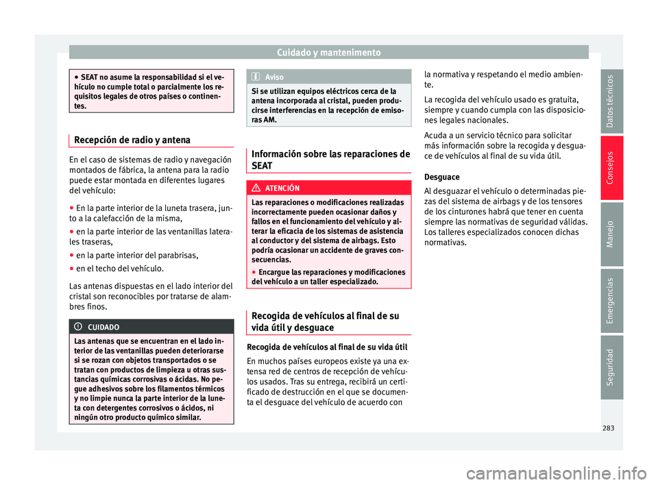 Seat Alhambra 2015  Manual de instrucciones (in Spanish) Cuidado y mantenimento
●
SEA T no a
sume la responsabilidad si el ve-
hículo no cumple total o parcialmente los re-
quisitos legales de otros países o continen-
tes. Recepción de radio y antena
E