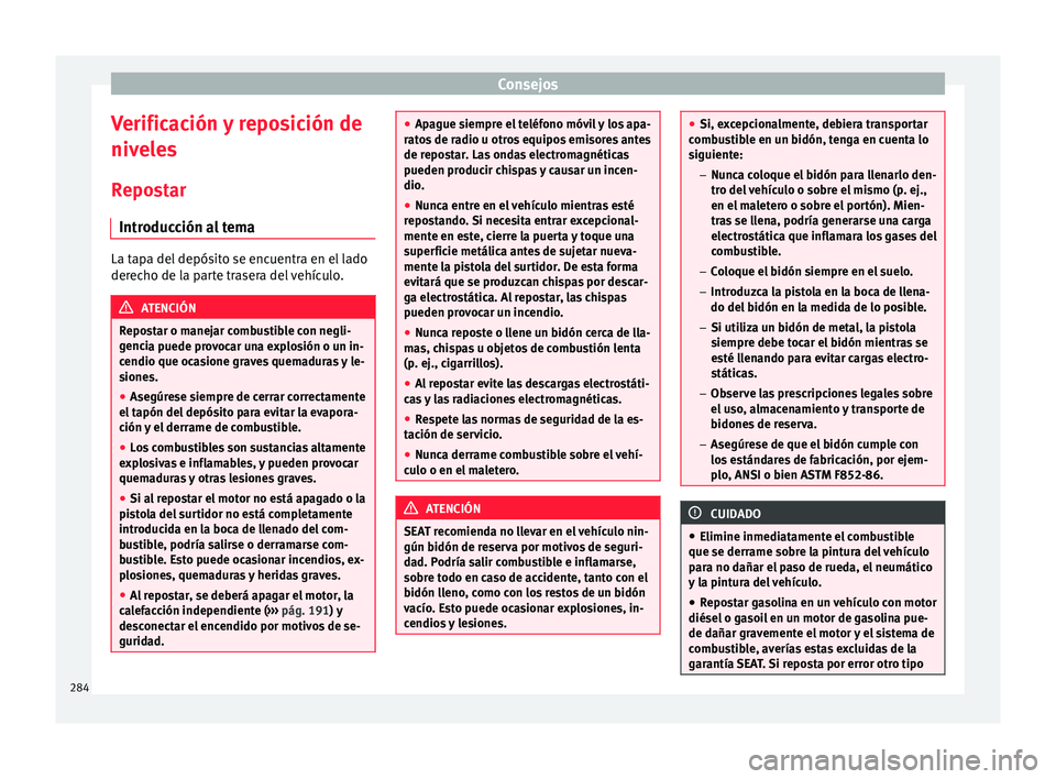 Seat Alhambra 2015  Manual de instrucciones (in Spanish) Consejos
Verificación y reposición de
niv el
e
s
Repostar Introducción al tema La tapa del depósito se encuentra en el lado
derec
ho de l

a parte trasera del vehículo. ATENCIÓN
Repostar o manej