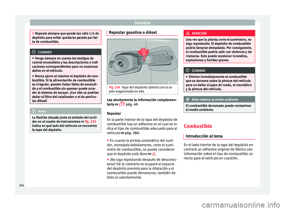 Seat Alhambra 2015  Manual de instrucciones (in Spanish) Consejos
●
Repo s
te siempre que quede tan sólo 1/4 de
depósito para evitar quedarse parado por fal-
ta de combustible. CUIDADO
● Ten g

a siempre en cuenta los testigos de
control encendidos y 