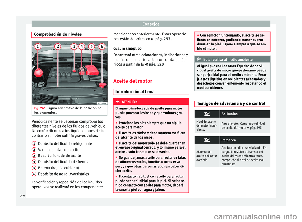 Seat Alhambra 2015  Manual de instrucciones (in Spanish) Consejos
Comprobación de niveles Fig. 241
Figura orientativa de la posición de
lo s
 el
ementos. Periódicamente se deberían comprobar los
dif
er
ent

es niveles de los fluidos del vehículo.
No co