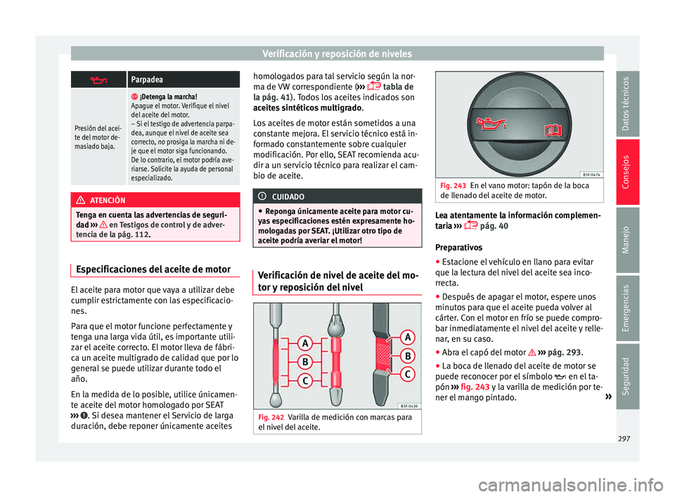 Seat Alhambra 2015  Manual de instrucciones (in Spanish) Verificación y reposición de niveles
Parpadea
Presión del acei-
te del motor de-
masiado baja.

 ¡Detenga la marcha!
Apague el motor. Verifique el nivel
del aceite del motor.
– Si el testi