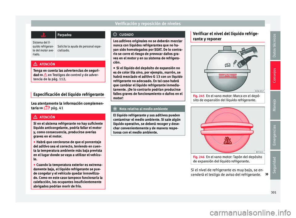 Seat Alhambra 2015  Manual de instrucciones (in Spanish) Verificación y reposición de niveles
Parpadea
Sistema del lí-
quido refrigeran-
te del motor ave-
riado.Solicite la ayuda de personal espe-
cializado.
ATENCIÓN
Tenga en cuenta las advertencias 