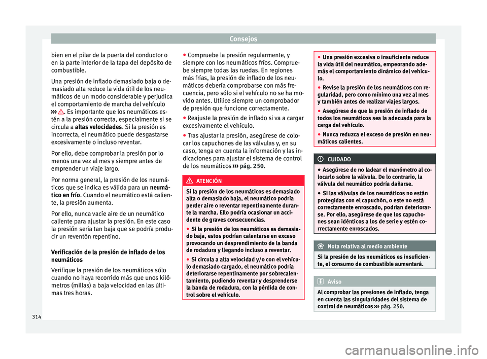 Seat Alhambra 2015  Manual de instrucciones (in Spanish) Consejos
bien en el pilar de la puerta del conductor o
en l a p
ar
te interior de la tapa del depósito de
combustible.
Una presión de inflado demasiado baja o de-
masiado alta reduce la vida útil d
