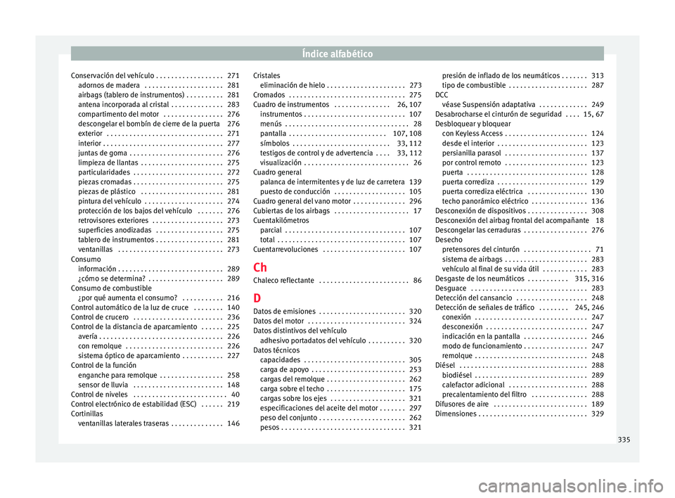 Seat Alhambra 2015  Manual de instrucciones (in Spanish) Índice alfabético
Conservación del vehículo . . . . . . . . . . . . . . . . . . 271 adorno
s
 de madera  . . . . . . . . . . . . . . . . . . . . . 281
airbags (tablero de instrumentos) . . . . . .