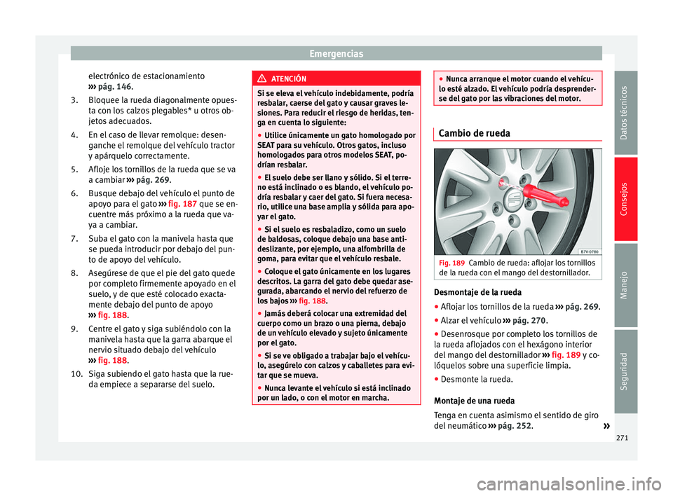 Seat Alhambra 2014  Manual de instrucciones (in Spanish) Emergencias
electrónico de estacionamiento
›››  pág. 146 .
Bloquee l a rued
a diagonalmente opues-
ta con los calzos plegables* u otros ob-
jetos adecuados.
En el caso de llevar remolque: dese