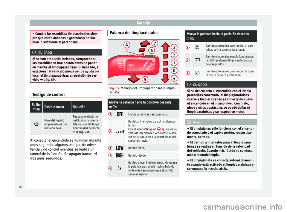 Seat Alhambra 2012  Manual de instrucciones (in Spanish) Manejo
●
Cambie las escobillas limpiacristales siem-
pre que estén dañadas o gastadas y no lim-
pien lo suficiente el parabrisas. CUIDADO
Si se han producido heladas, compruebe si
las escobillas s
