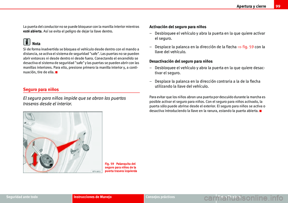 Seat Alhambra 2006  Manual de instrucciones (in Spanish) Apertura y cierre99
Seguridad ante todoInstrucciones de ManejoConsejos prácticosDatos Técnicos La puerta del conductor no se puede bloquear con la manilla interior mientras 
esté abierta. Así se e