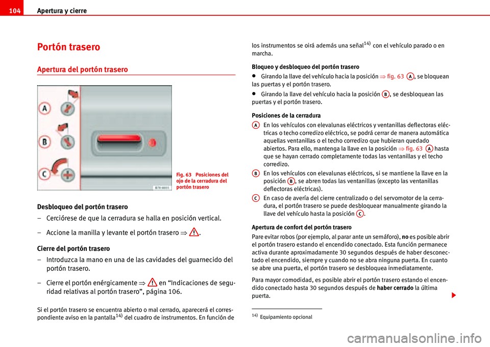 Seat Alhambra 2006 Manual de instrucciones (in Spanish) Apertura y cierre 104
Portón trasero
Apertura del portón trasero
Desbloqueo del portón trasero
– Cerciórese de que la cerradura se halla en posición vertical.
– Accione la manilla y levante Seat Alhambra 2006 Manual de instrucciones (in Spanish) Apertura y cierre 104
Portón trasero
Apertura del portón trasero
Desbloqueo del portón trasero
– Cerciórese de que la cerradura se halla en posición vertical.
– Accione la manilla y levante
