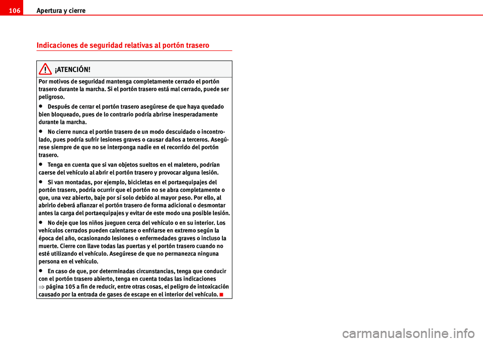 Seat Alhambra 2006 Manual de instrucciones (in Spanish) Apertura y cierre 106
Indicaciones de seguridad relativas al portón trasero
¡ATENCIÓN!
Por motivos de seguridad mantenga completamente cerrado el portón
trasero durante la marcha. Si el portón t Seat Alhambra 2006 Manual de instrucciones (in Spanish) Apertura y cierre 106
Indicaciones de seguridad relativas al portón trasero
¡ATENCIÓN!
Por motivos de seguridad mantenga completamente cerrado el portón
trasero durante la marcha. Si el portón t