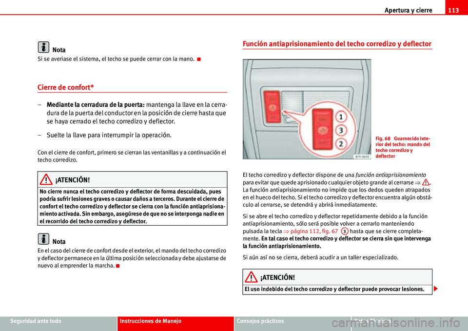 Seat Alhambra 2006  Manual de instrucciones (in Spanish) Apertura y cierre113
Seguridad ante todoInstrucciones de ManejoConsejos prácticosDatos Técnicos
Nota
Si se averiase el sistema, el techo se puede cerrar con la mano. 
Cierre de confort*
–Mediante 