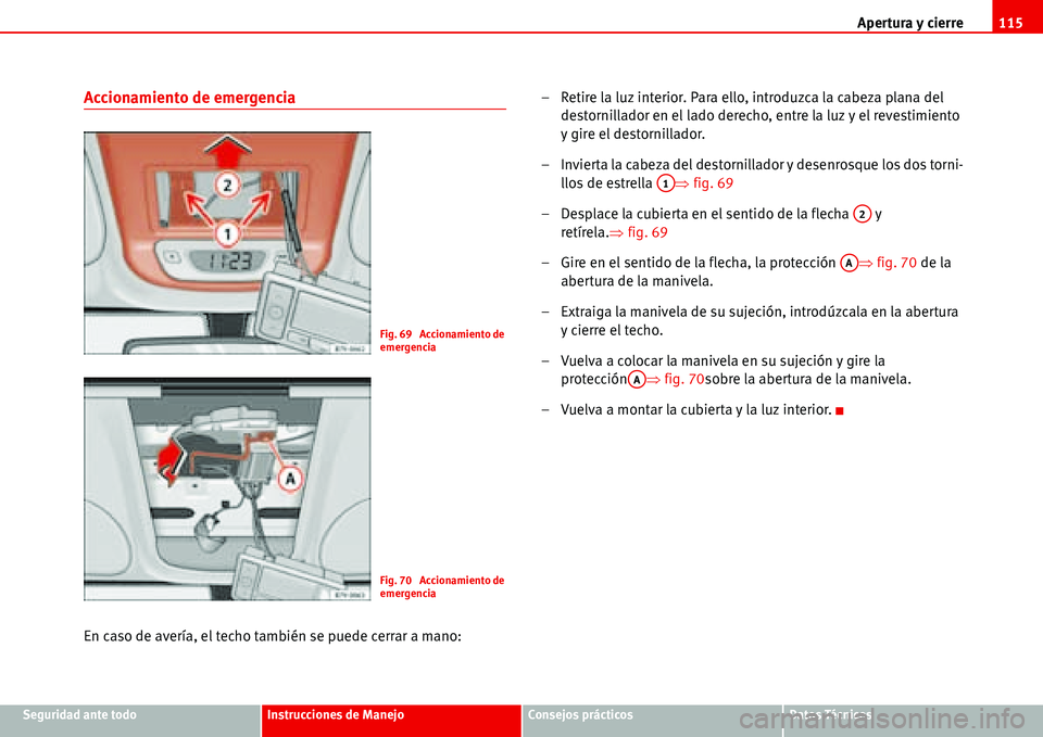 Seat Alhambra 2006  Manual de instrucciones (in Spanish) Apertura y cierre115
Seguridad ante todoInstrucciones de ManejoConsejos prácticosDatos Técnicos
Accionamiento de emergencia
En caso de avería, el techo también se puede cerrar a mano:– Retire la