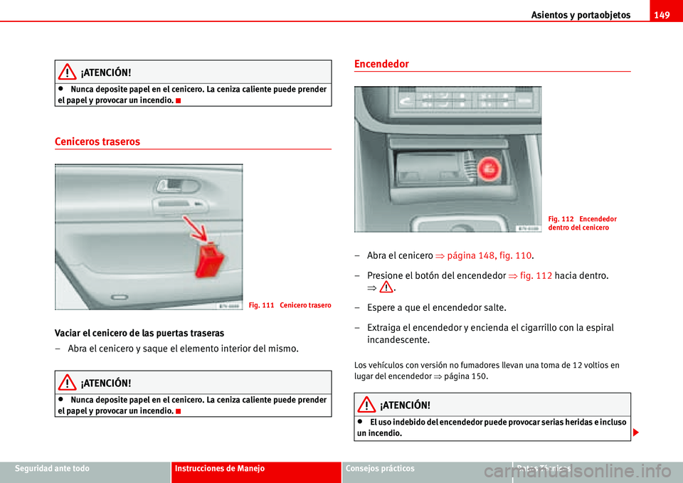 Seat Alhambra 2006  Manual de instrucciones (in Spanish) Asientos y portaobjetos149
Seguridad ante todoInstrucciones de ManejoConsejos prácticosDatos Técnicos
¡ATENCIÓN!
•Nunca deposite papel en el cenicero. La ceniza caliente puede prender 
el papel 