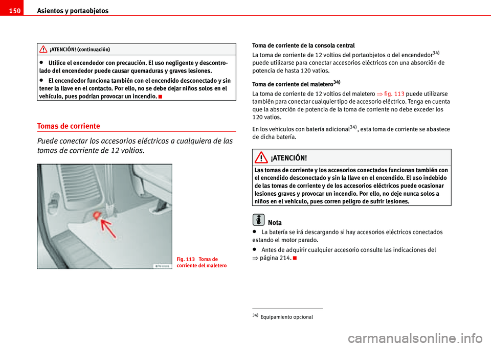 Seat Alhambra 2006  Manual de instrucciones (in Spanish) Asientos y portaobjetos 150
•Utilice el encendedor con precaución. El uso negligente y descontro-
lado del encendedor puede causar quemaduras y graves lesiones.
•El encendedor funciona también c