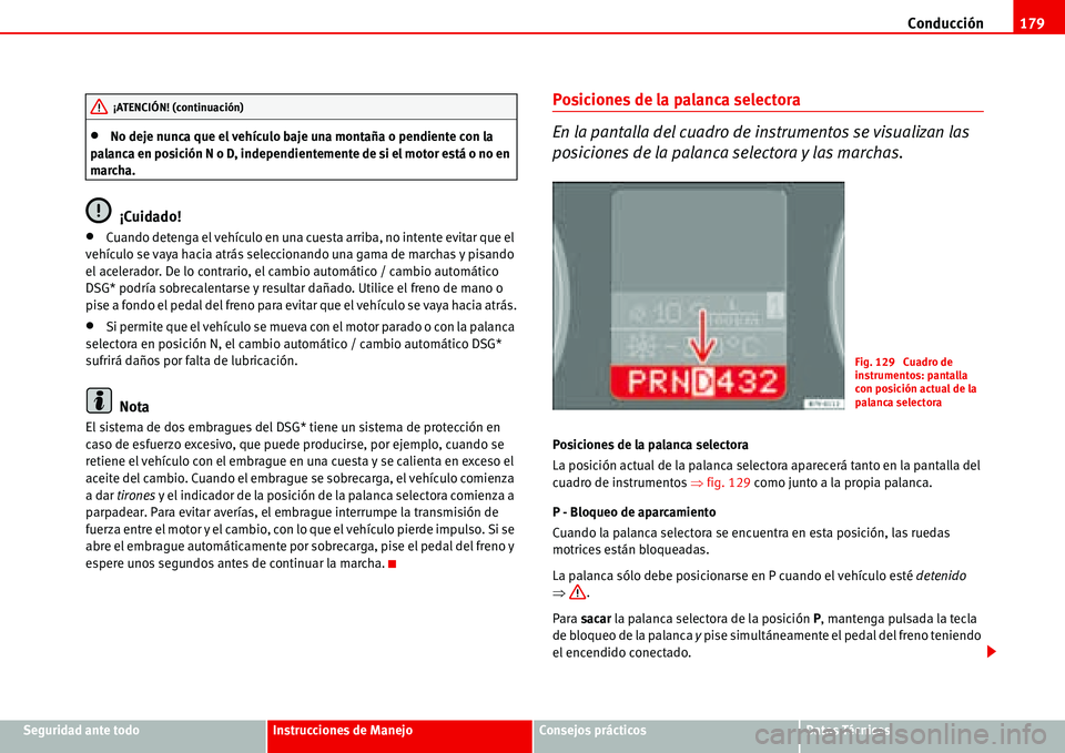 Seat Alhambra 2006  Manual de instrucciones (in Spanish) Conducción179
Seguridad ante todoInstrucciones de ManejoConsejos prácticosDatos Técnicos
•No deje nunca que el vehículo baje una montaña o pendiente con la 
palanca en posición N o D, independ