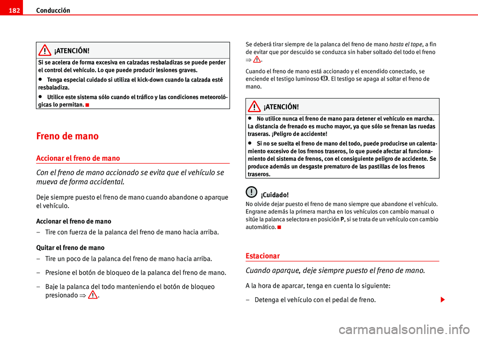 Seat Alhambra 2006  Manual de instrucciones (in Spanish) Conducción 182
¡ATENCIÓN!
Si se acelera de forma excesiva en calzadas resbaladizas se puede perder 
el control del vehículo. Lo que puede producir lesiones graves.
•Tenga especial cuidado si uti