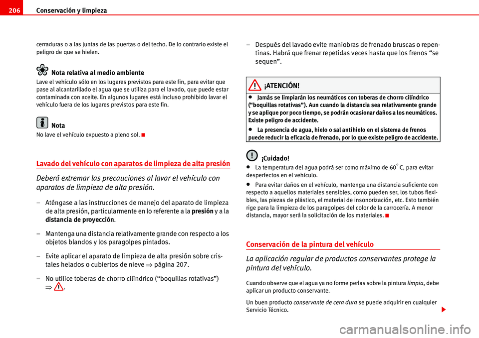 Seat Alhambra 2006 Manual de instrucciones (in Spanish) Conservación y limpieza 206
cerraduras o a las juntas de las puertas o del techo. De lo contrario existe el
peligro de que se hielen.
Nota relativa al medio ambiente
Lave el vehículo sólo en los l Seat Alhambra 2006 Manual de instrucciones (in Spanish) Conservación y limpieza 206
cerraduras o a las juntas de las puertas o del techo. De lo contrario existe el
peligro de que se hielen.
Nota relativa al medio ambiente
Lave el vehículo sólo en los l