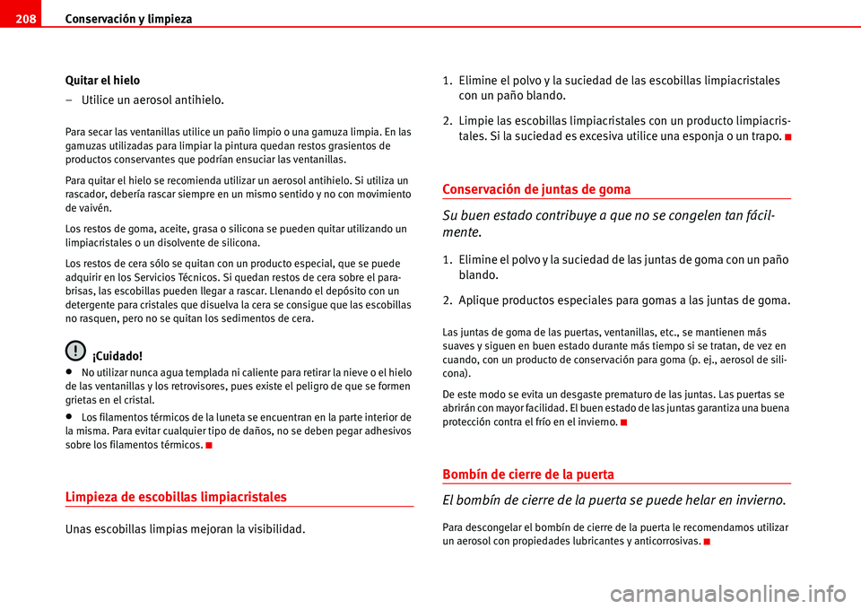 Seat Alhambra 2006  Manual de instrucciones (in Spanish) Conservación y limpieza 208
Quitar el hielo
– Utilice un aerosol antihielo.
Para secar las ventanillas utilice un paño limpio o una gamuza limpia. En las 
gamuzas utilizadas para limpiar la pintur