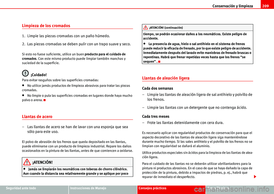 Seat Alhambra 2006  Manual de instrucciones (in Spanish) Conservación y limpieza209
Seguridad ante todoInstrucciones de ManejoConsejos prácticosDatos Técnicos
Limpieza de los cromados
1.  Limpie las piezas cromadas con un paño húmedo.
2.  Las piezas cr